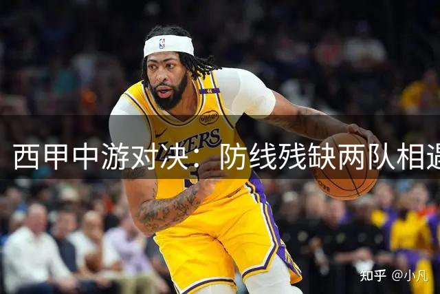 西甲中游对决：防线残缺两队相遇 主场优势或成胜负关键